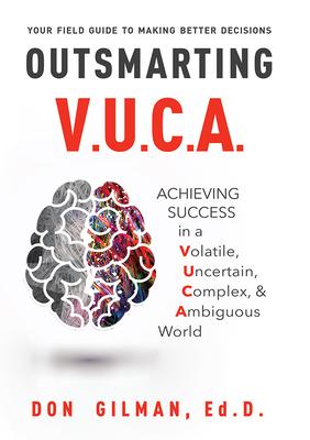 Outsmarting VUCA: Achieving Success in a Volatile, Uncertain, Complex, & Ambiguous World