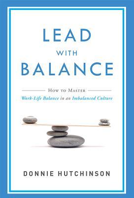 Lead with Balance: How to Master Work-Life Balance in an Imbalanced Culture