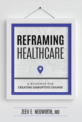 Reframing Healthcare: A Roadmap for Creating Disruptive Change