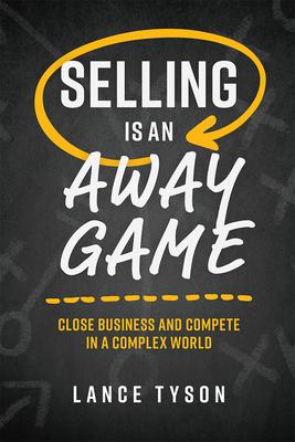 Selling Is an Away Game: Close Business and Compete in a Complex World