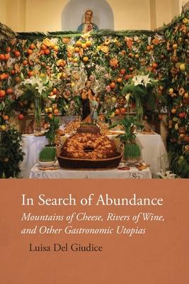 In Search of Abundance: Mountains of Cheese, Rivers of Wine, and Other Gastronomic Utopias