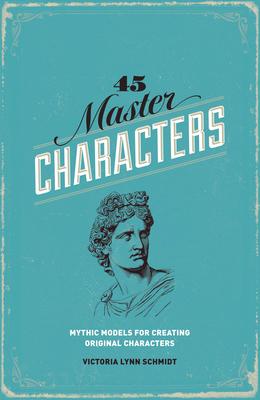 45 Master Characters: Mythic Models for Creating Original Characters