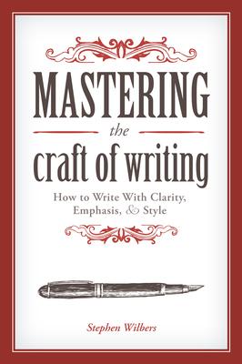 Mastering the Craft of Writing: How to Write with Clarity, Emphasis, & Style