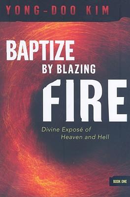 Baptize by Blazing Fire: Divine Expos of Heaven and Hell