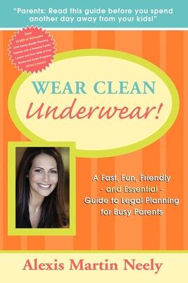 Wear Clean Underwear!: A Fast, Fun, Friendly and Essential Guide to Legal Planning for Busy Parents