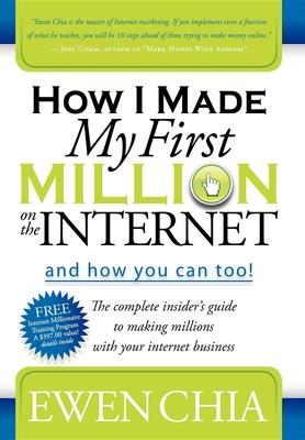 How I Made My First Million on the Internet and How You Can Too!: The Complete Insider's Guide to Making Millions with Your Internet Business