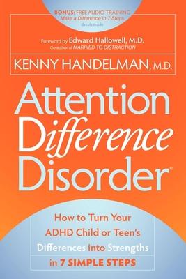 Attention Difference Disorder: How to Turn Your ADHD Child or Teen's Differences Into Strengths in 7 Simple Steps