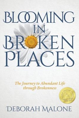 Blooming in Broken Places: The Journey to Abundant Life through Brokenness