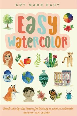 Easy Watercolor: Simple Step-By-Step Lessons for Learning to Paint in Watercolor