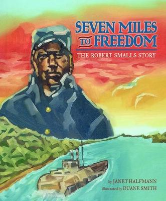 Seven Miles to Freedom: The Robert Smalls Story