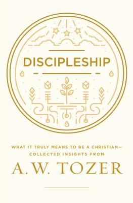 Discipleship: What It Truly Means to Be a Christian--Collected Insights from A. W. Tozer