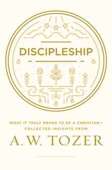 Discipleship: What It Truly Means to Be a Christian--Collected Insights from A. W. Tozer