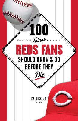 100 Things Reds Fans Should Know & Do Before They Die