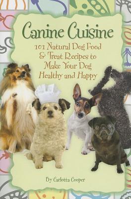 Canine Cuisine: 101 Natural Dog Food & Treat Recipes to Make Your Dog Healthy and Happy (Back-To-Basics)