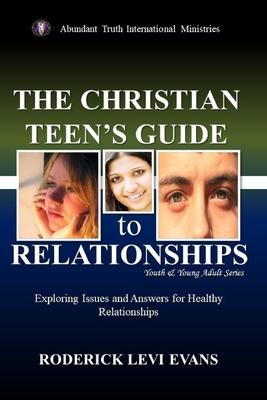 The Christian Teen's Guide to Relationships: Exploring Issues and Answers for Healthy Relationships