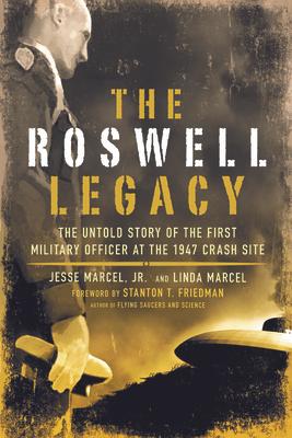 The Roswell Legacy: The Untold Story of the First Military Officer at the 1947 Crash Site