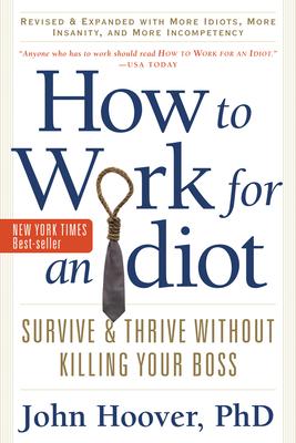 How to Work for an Idiot, Revised and Expanded with More Idiots, More Insanity, and More Incompetency: Survive and Thrive Without Killing Your Boss