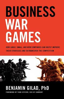 Business War Games: How Large, Small, and New Companies Can Vastly Improve Their Strategies and Outmaneuver the Competition