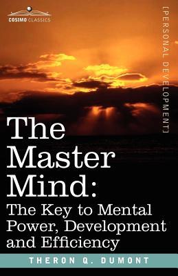 The Master Mind: The Key to Mental Power, Development and Efficiency