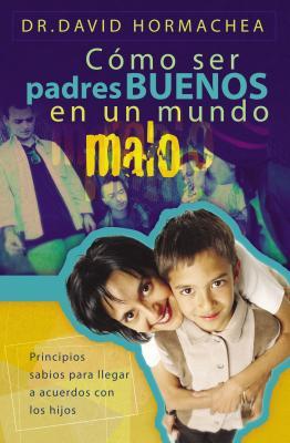 Cmo Ser Padres Buenos En Un Mundo Malo: Principios Sabios Para Llegar a Acuerdos Con Los Hijos