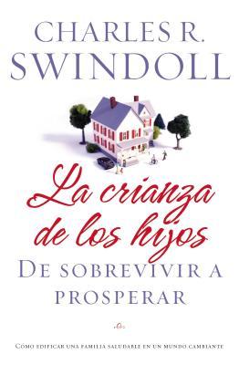 La Crianza de Los Hijos: de Sobrevivir a Prosperar = Parenting