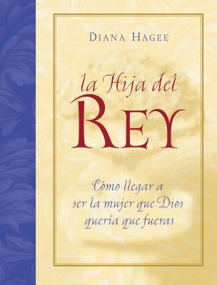 La Hija del Rey: Como Convertirte En La Mujer Que Dios Diseno Al Crearte = the King's Daughter = The King's Daughter