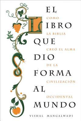 El Libro Que Dio Forma Al Mundo: Como La Biblia Cre El Alma de la Civilizacin Occidental