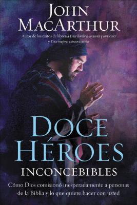 Doce hroes inconcebibles: Cmo comision Dios a personas impensadas en la Biblia y lo que quiere hacer con usted = Twelve Unlike Heroes