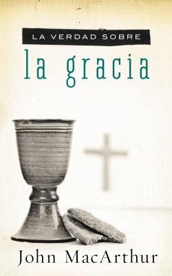 La Verdad Sobre la Gracia = The Truth about Grace = The Truth about Grace