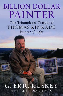 Billion Dollar Painter: The Triumph and Tragedy of Thomas Kinkade, Painter of Light