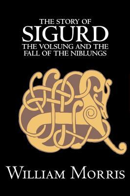 The Story of Sigurd the Volsung and the Fall of the Niblungs by Wiliam Morris, Fiction, Legends, Myths, & Fables - General