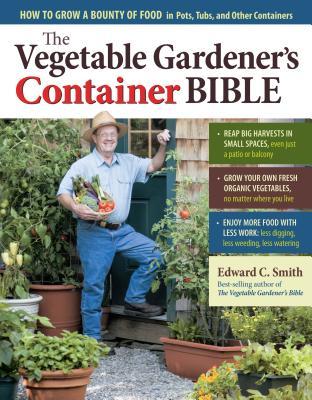 The Vegetable Gardener's Container Bible: How to Grow a Bounty of Food in Pots, Tubs, and Other Containers