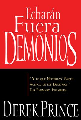 Echarn Fuera Demonios: Y Lo Que Necesitas Saber Acerca de Los Demonios, Tus Enemigos Invisibles (Spanish Language Edition, They) = They Shall Expel D