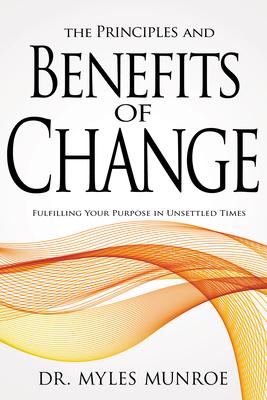 The Principles and Benefits of Change: Fulfilling Your Purpose in Unsettled Times