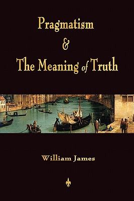 Pragmatism and The Meaning of Truth (Works of William James)