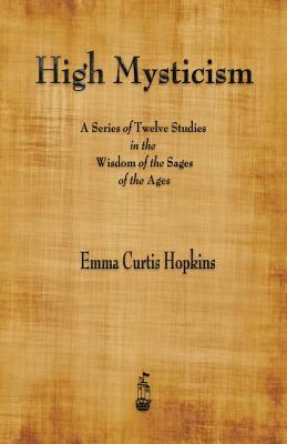 High Mysticism: A Series of Twelve Studies in the Wisdom of the Sages of the Ages