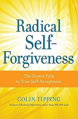 Radical Self-Forgiveness: The Direct Path to True Self-Acceptance