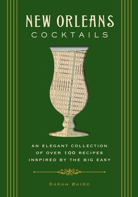 New Orleans Cocktails: An Elegant Collection of Over 100 Recipes Inspired by the Big Easy