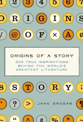 Origins of a Story: 202 True Inspirations Behind the World's Greatest Literature