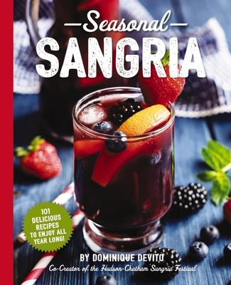 Seasonal Sangria: 101 Delicious Recipes to Enjoy All Year Long! (Wine and Spirits Recipes, Cookbooks for Entertaining, Drinks and Bevera