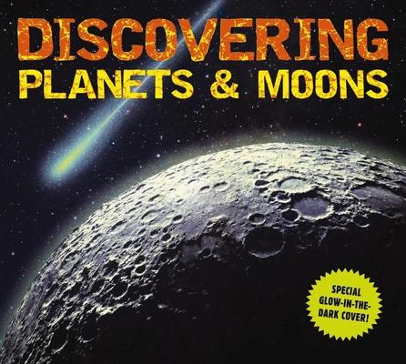 Discovering Planets and Moons: The Ultimate Guide to the Most Fascinating Features of Our Solar System (Features Glow in Dark Book Cover)