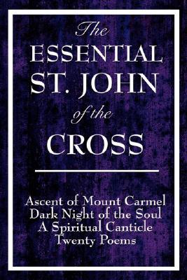 The Essential St. John of the Cross: Ascent of Mount Carmel, Dark Night of the Soul, A Spiritual Canticle of the Soul, and Twenty Poems