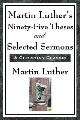 Martin Luther's Ninety-Five Theses and Selected Sermons