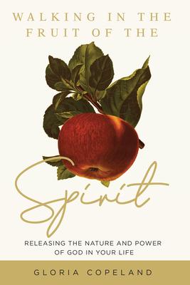 Walking in the Fruit of the Spirit: Releasing the Nature and Power of God in Your Life