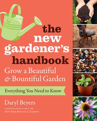 The New Gardener's Handbook: Everything You Need to Know to Grow a Beautiful and Bountiful Garden