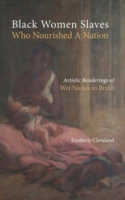 Black Women Slaves Who Nourished A Nation: Artistic Renderings of Black Wet Nurses of Brazil