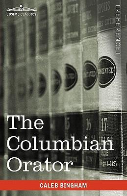 The Columbian Orator: Containing a Variety of Original and Selected Pieces Together with Rules Calculated to Improve Youth and Others in the