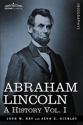 Abraham Lincoln: A History, Vol. I (in 10 Volumes)