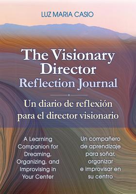 The Visionary Director Reflection Journal/Un Diario de Reflexin Para El Director Visionario: A Learning Companion for Dreaming, Organizing, and Impro