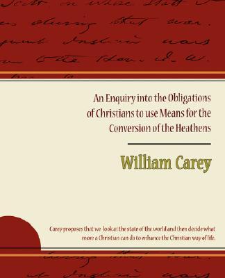 An Enquiry Into the Obligations of Christians to Use Means for the Conversion of the Heathens